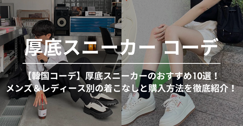 【韓国コーデ】厚底スニーカーのおすすめ10選！メンズ＆レディース別の着こなしと購入方法を徹底紹介！