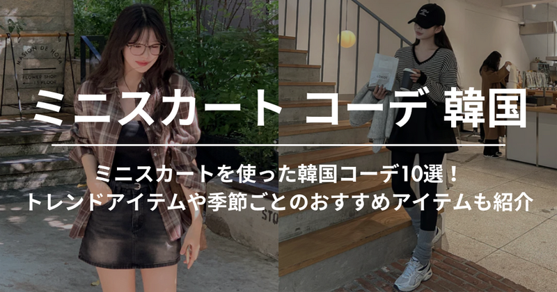 ミニスカートを使った韓国コーデ10選！トレンドアイテムや季節ごとのおすすめアイテムも紹介