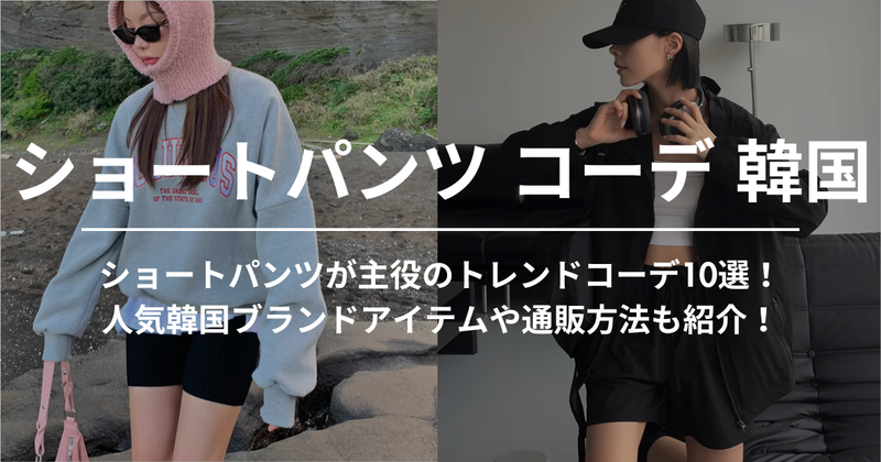 ショートパンツが主役のトレンドコーデ10選！人気韓国ブランドアイテムや通販方法も紹介！