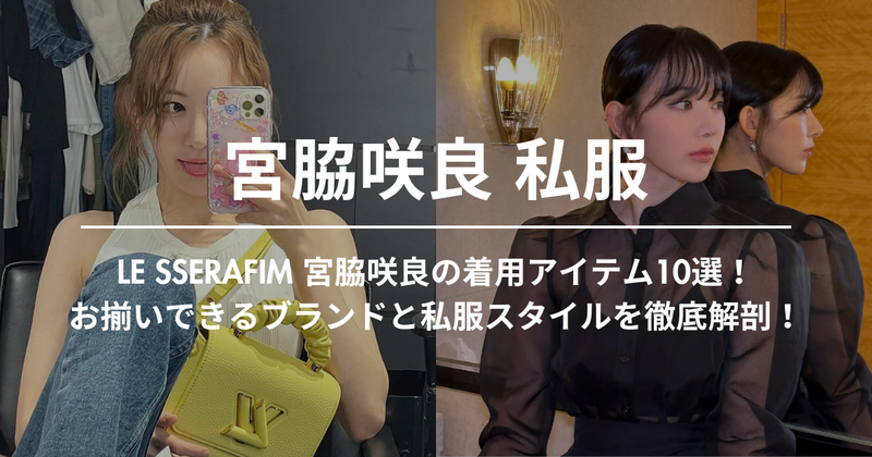 LE SSERAFIM 宮脇咲良の着用アイテム10選！お揃いできるブランドと私服スタイルを徹底解剖！