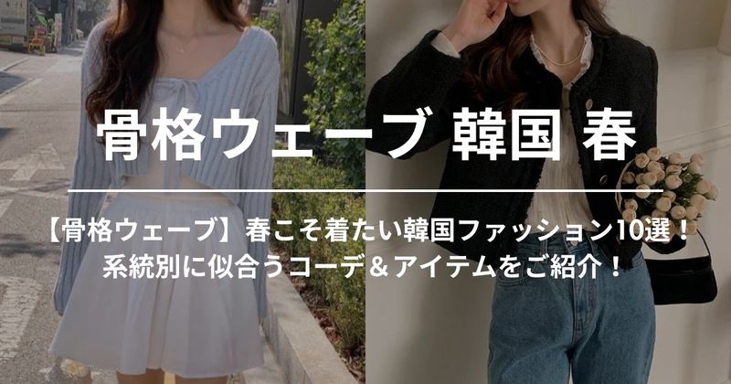 【骨格ウェーブ】春こそ着たい韓国ファッション10選！系統別に似合うコーデ＆アイテムをご紹介！