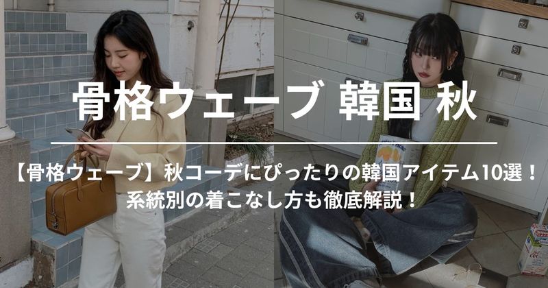 【骨格ウェーブ】秋コーデにぴったりの韓国アイテム10選！系統別の着こなし方も徹底解説！