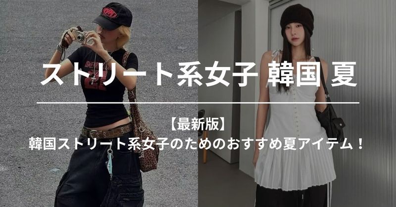 【2022年】韓国ストリート系女子のためのおすすめ夏アイテム！