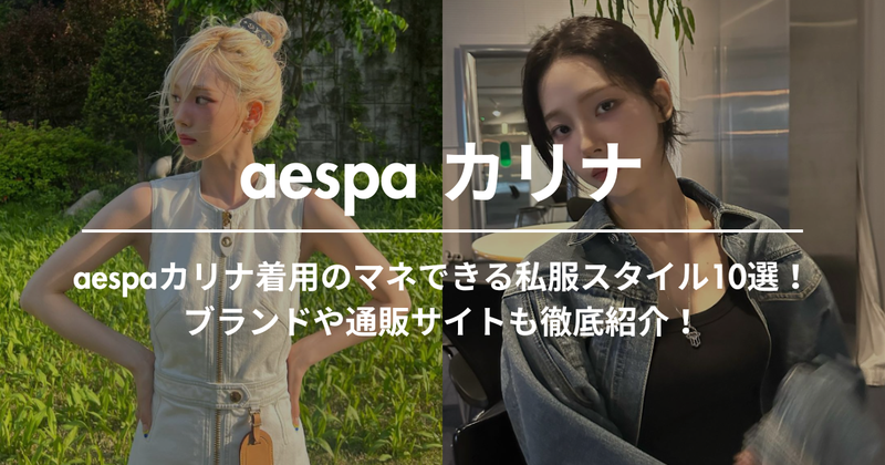 aespaカリナ着用のマネできる私服スタイル10選！愛用アイテムや通販サイトも徹底紹介！